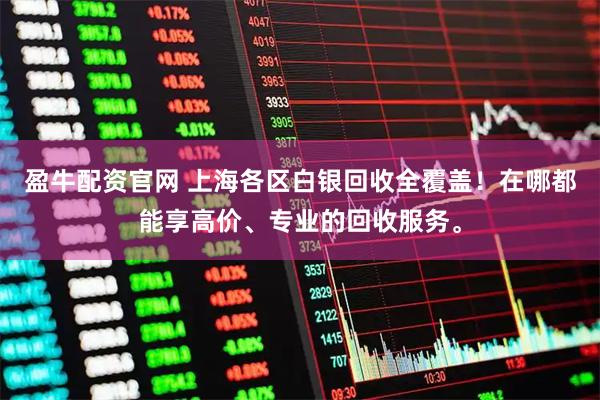 盈牛配资官网 上海各区白银回收全覆盖！在哪都能享高价、专业的回收服务。