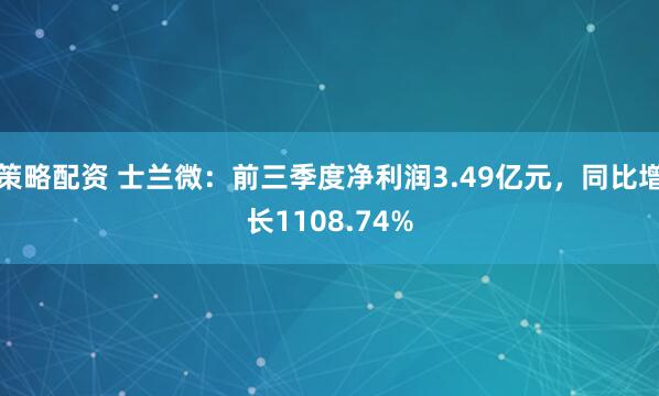 策略配资 士兰微：前三季度净利润3.49亿元，同比增长1108.74%