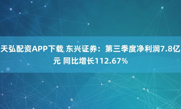 天弘配资APP下载 东兴证券：第三季度净利润7.8亿元 同比增长112.67%