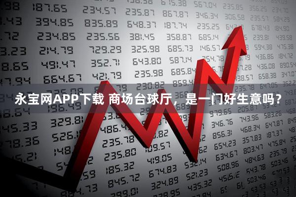 永宝网APP下载 商场台球厅，是一门好生意吗？
