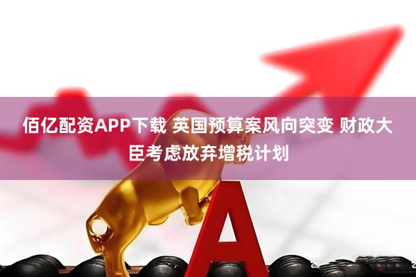 佰亿配资APP下载 英国预算案风向突变 财政大臣考虑放弃增税计划