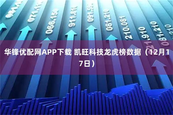 华锋优配网APP下载 凯旺科技龙虎榜数据（12月17日）