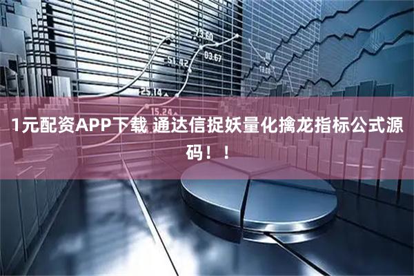1元配资APP下载 通达信捉妖量化擒龙指标公式源码！！