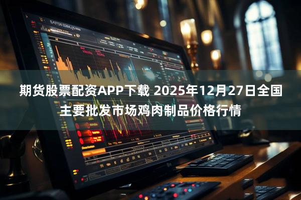 期货股票配资APP下载 2025年12月27日全国主要批发市场鸡肉制品价格行情
