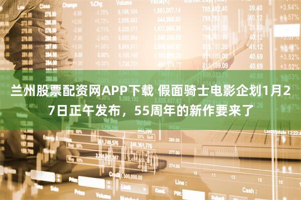 兰州股票配资网APP下载 假面骑士电影企划1月27日正午发布,55周年的新作要来了