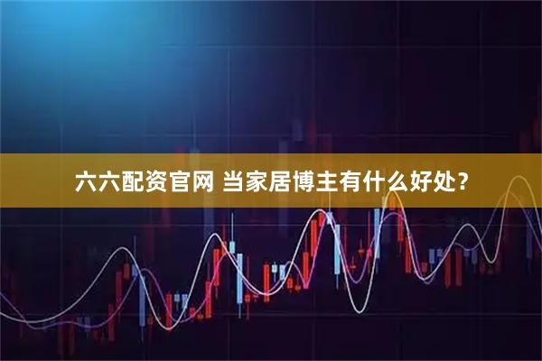 六六配资官网 当家居博主有什么好处？