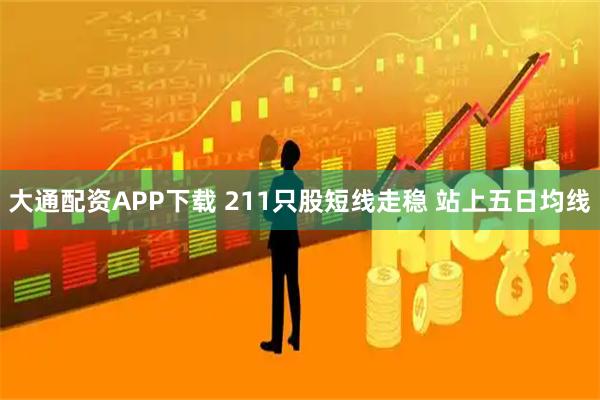 大通配资APP下载 211只股短线走稳 站上五日均线