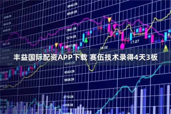 丰益国际配资APP下载 赛伍技术录得4天3板