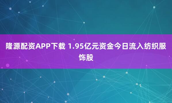 隆源配资APP下载 1.95亿元资金今日流入纺织服饰股
