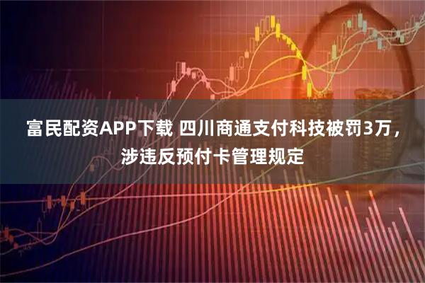 富民配资APP下载 四川商通支付科技被罚3万，涉违反预付卡管理规定