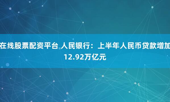 在线股票配资平台 人民银行：上半年人民币贷款增加12.92万亿元