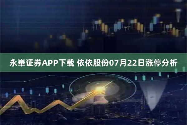 永崋证券APP下载 依依股份07月22日涨停分析